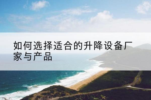 镇赉电动升降平台厂家-如何选择适合的升降设备厂家与产品