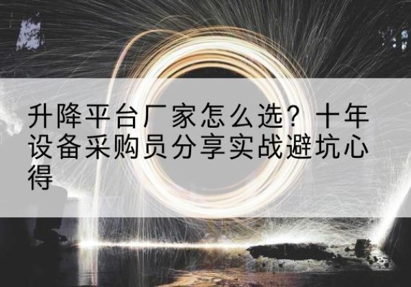 镇赉升降平台厂家-怎么选？十年设备采购员分享实战避坑心得