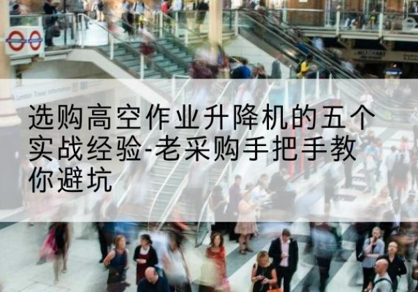 镇赉高空作业升降机厂家-选购高空作业升降机的五个实战经验-老采购手把手教你避坑