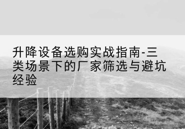 镇赉移动式升降机厂家推荐-升降设备选购实战指南-三类场景下的厂家筛选与避坑经验
