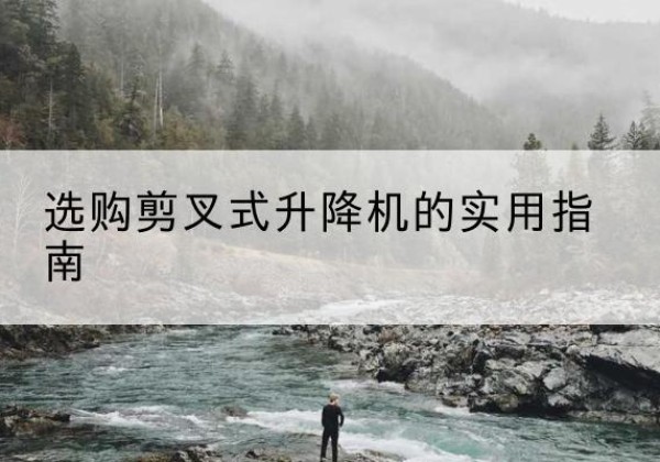 镇赉剪叉式升降机怎么选-选购剪叉式升降机的实用指南