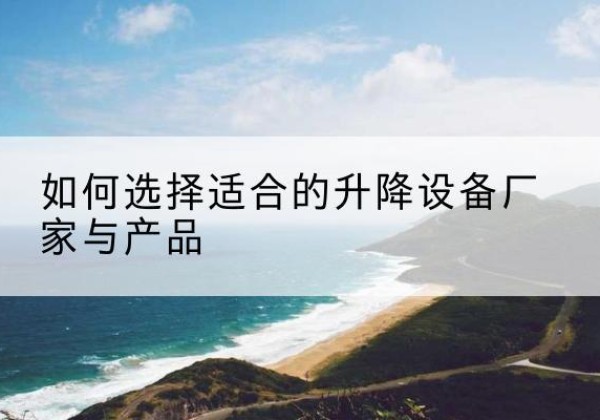 镇赉电动升降平台厂家-如何选择适合的升降设备厂家与产品